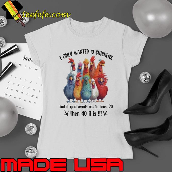 Chicken I only wanted 10 chickens but if god wants me to have 20 then 40 shirt