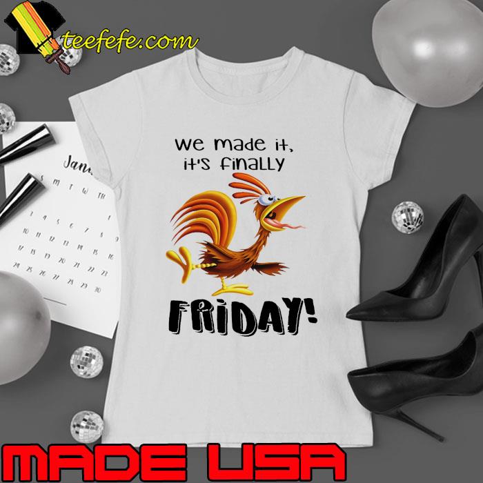 Chicken We Made It It's inally friday shirt
