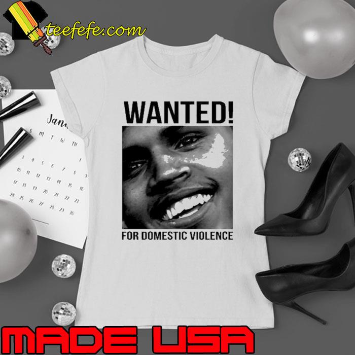 Chris brown wanted for domestic violence shirt Chris brown wanted for domestic violence shirt