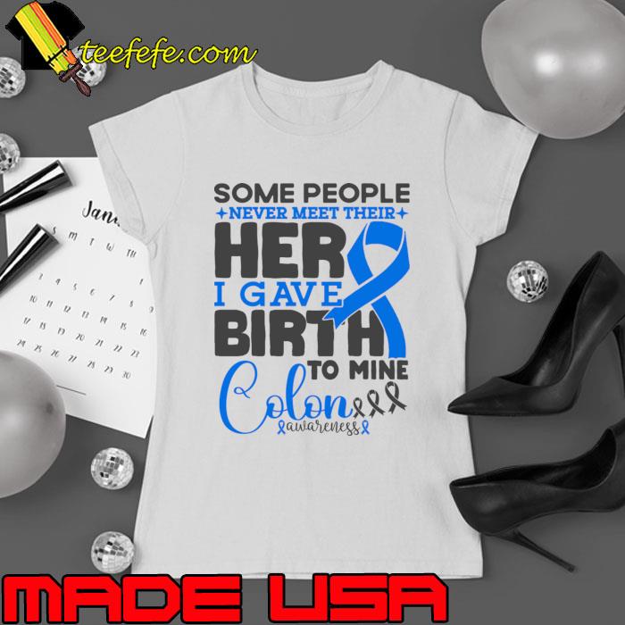 Colorectal Awareness Some People Never Meet Their Hero I Gave Birth To Mine T-Shirt Colorectal Awareness Some People Never Meet Their Hero I Gave Birth To Mine T-Shirt