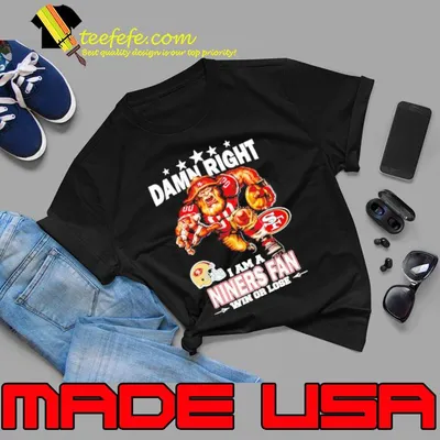 Damn right I am a San Francisco 49ers Mascot fan win or lose shirt