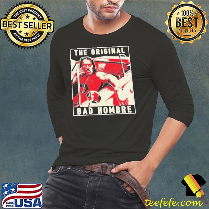 Danny Trejo The bad hombre s Long Sleeve Tee Danny Trejo The bad hombre s Long Sleeve Tee