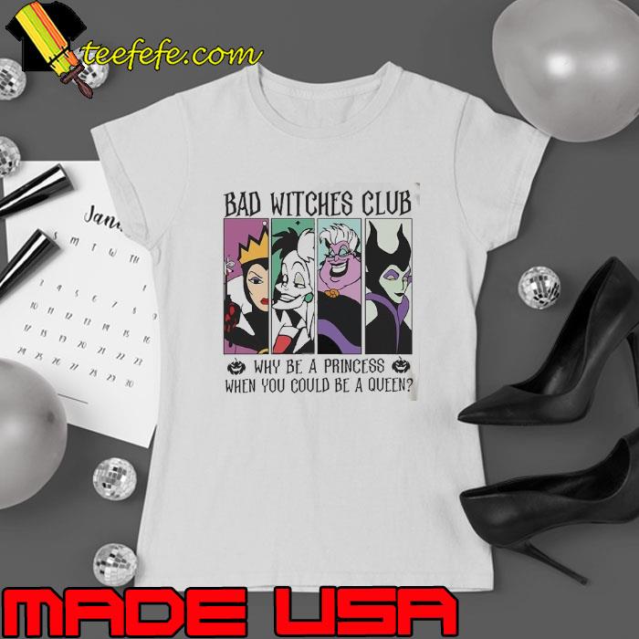 Disney Villains Bad Witches Club Why Be A Princess Ưhen you could Be A Qeen Shirt