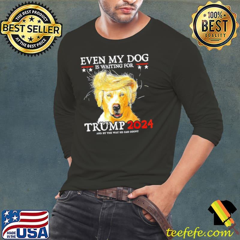 Even my dog is waiting for Trump 2024 s Long Sleeve Tee Even my dog is waiting for Trump 2024 s Long Sleeve Tee