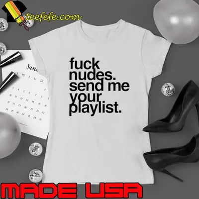 Fuck nudes send me your playlist shirt