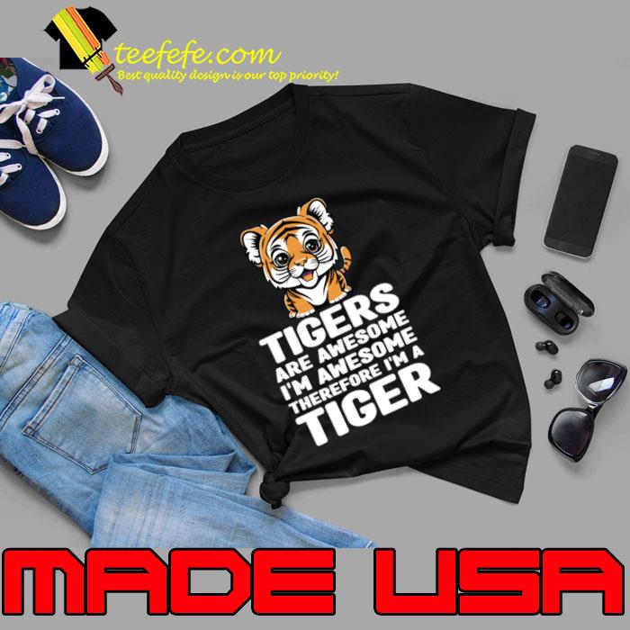 Funny Tigers Are Awesome I&39;m Awesome Therefore I&39;m a Tiger T-Shirt Funny Tigers Are Awesome I&39;m Awesome Therefore I&39;m a Tiger T-Shirt
