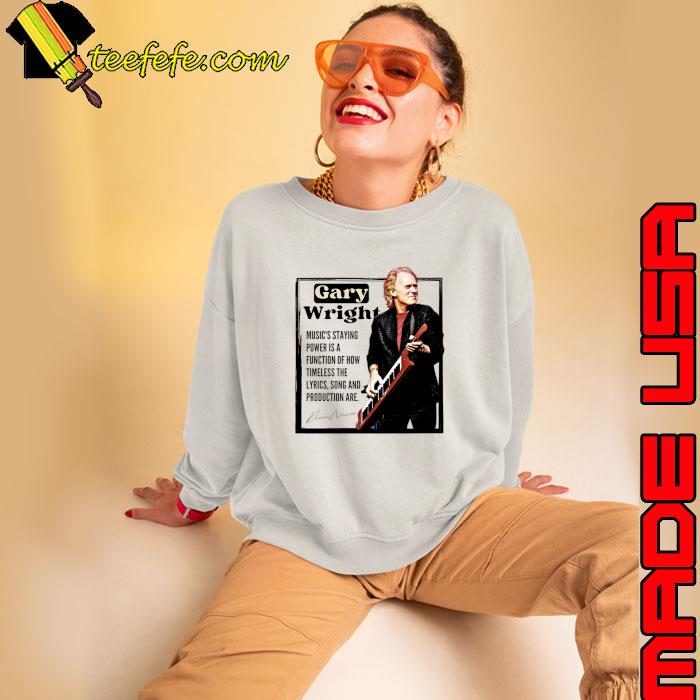 Gary Wright music's staying power is a function of how timeless the lyric signature T-Shirt Sweatshirt Gary Wright music's staying power is a function of how timeless the lyric signature T-Shirt Sweatshirt
