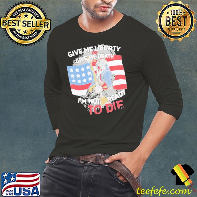 Give Me Liberty or Give Me Death I’m Not Ready To Die Shirt Long Sleeve Tee Give Me Liberty or Give Me Death I’m Not Ready To Die Shirt Long Sleeve Tee