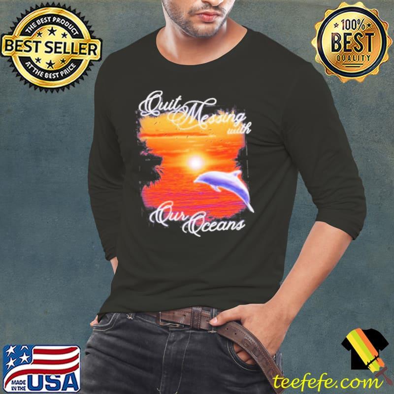 Got funny quit messing with our oceans s Long Sleeve Tee Got funny quit messing with our oceans s Long Sleeve Tee