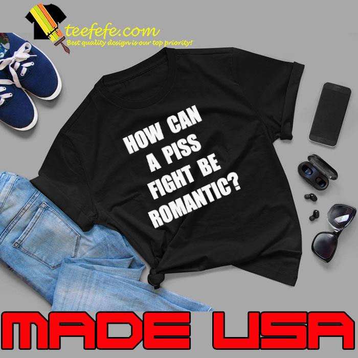 How can a piss fight be romantic shirt