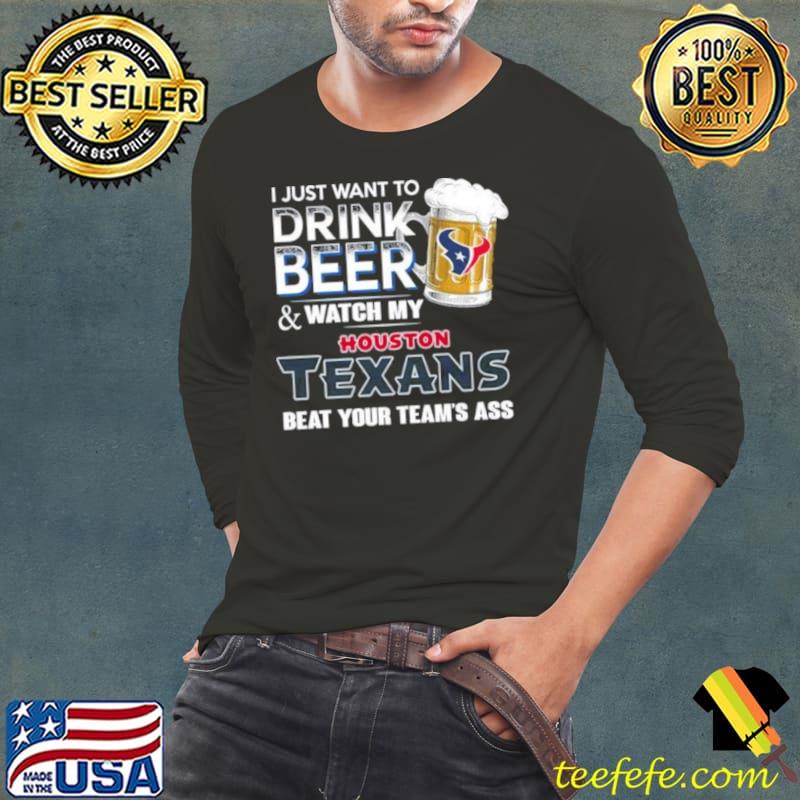 I Just Want To Drink Beer & Watch My Houston Texans Beat Your Team Ass 2023 Shirt Long Sleeve Tee I Just Want To Drink Beer & Watch My Houston Texans Beat Your Team Ass 2023 Shirt Long Sleeve Tee