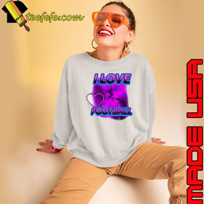 I love Football s Sweatshirt I love Football s Sweatshirt