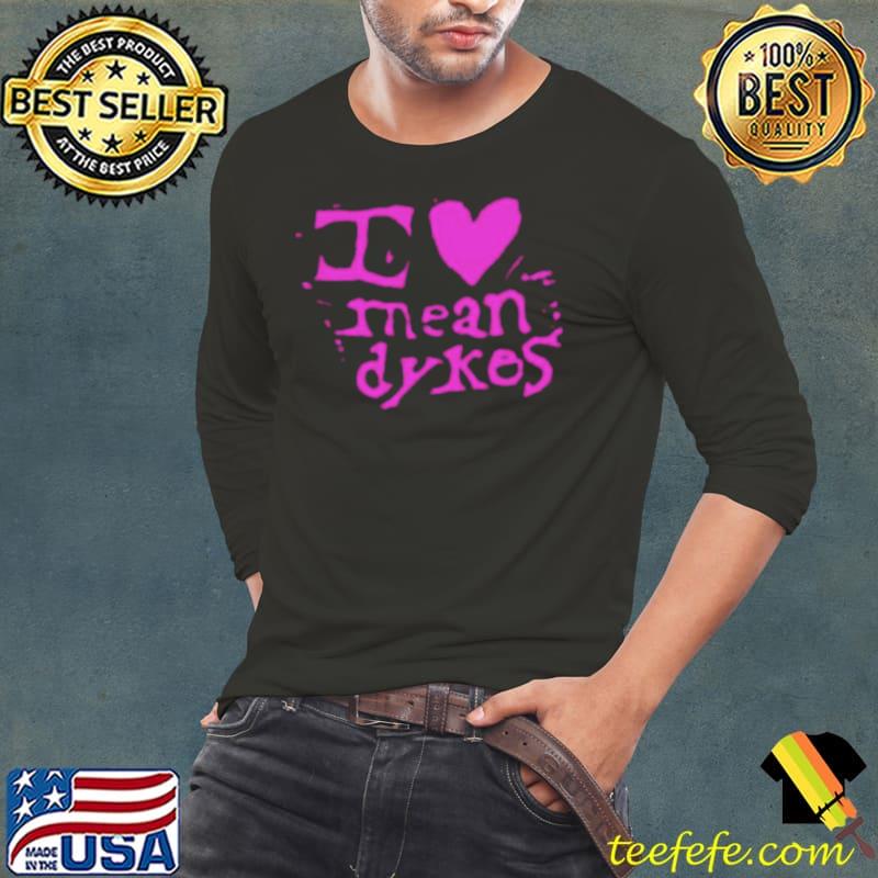 I love Mean Dykes s Long Sleeve Tee I love Mean Dykes s Long Sleeve Tee