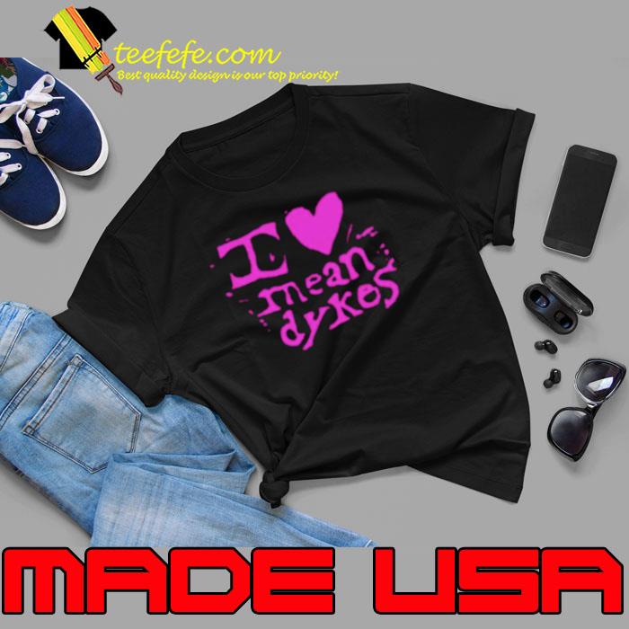 I love Mean Dykes shirt