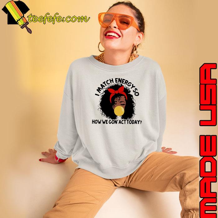 I Match Energy so How We Gon Act Today Women s Sweatshirt I Match Energy so How We Gon Act Today Women s Sweatshirt
