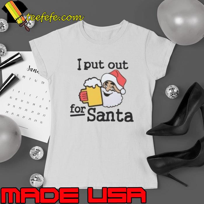 I put out beer for Santa shirt