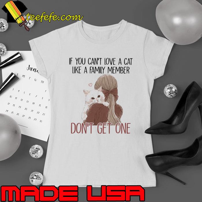 If you can't love a cat like a family member don't get one s Ladies tee If you can't love a cat like a family member don't get one s Ladies tee