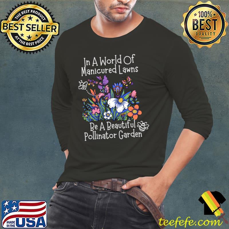 In A World Of Manicured Lawns Be A Pollinator Garden Design T-Shirt Long Sleeve Tee In A World Of Manicured Lawns Be A Pollinator Garden Design T-Shirt Long Sleeve Tee