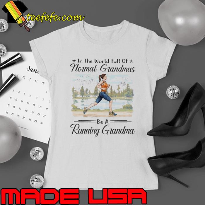 In the world full of normal grandmas be a running grandma shirt