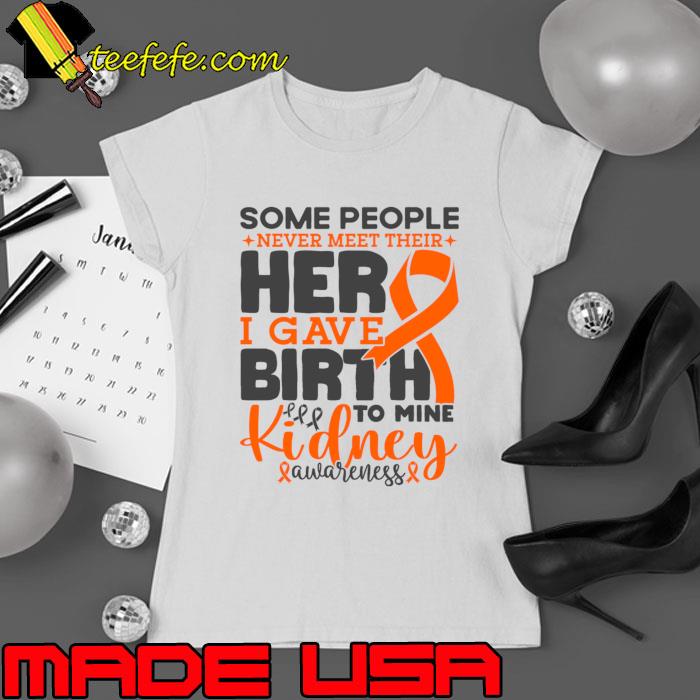 Kidney Awareness Some People Never Meet Their Hero I Gave Birth To Mine Cancer Fighter T-Shirt Kidney Awareness Some People Never Meet Their Hero I Gave Birth To Mine Cancer Fighter T-Shirt