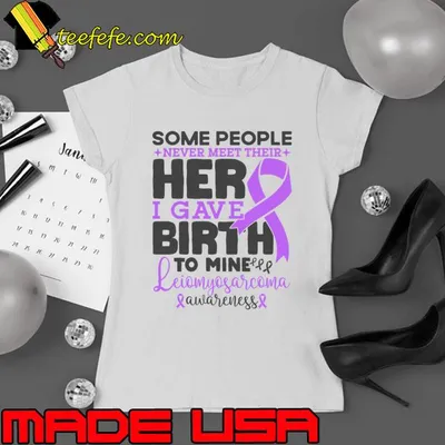 Leiomyosarcoma Awareness Some People Never Meet Their Hero I Gave Birth To Mine T-Shirt
