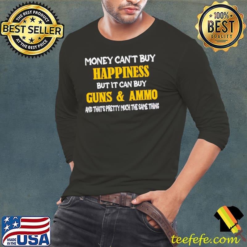 Money Can't Buy Happiness But It Can Buy Guns And Ammo Shirt Long Sleeve Tee Money Can't Buy Happiness But It Can Buy Guns And Ammo Shirt Long Sleeve Tee