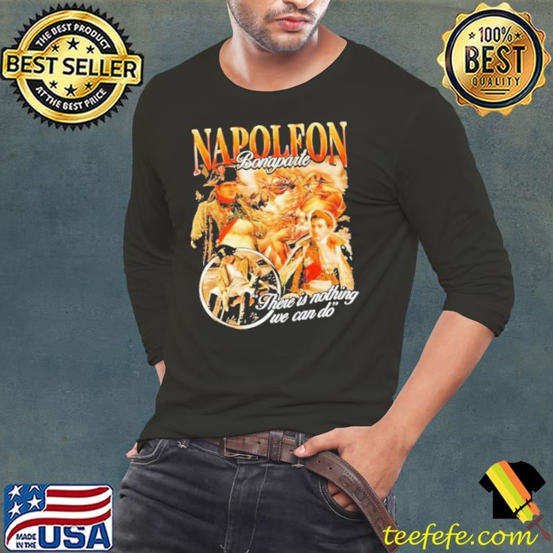 Napoleon Bonaparte There Is Nothing We Can Do s Long Sleeve Tee Napoleon Bonaparte There Is Nothing We Can Do s Long Sleeve Tee