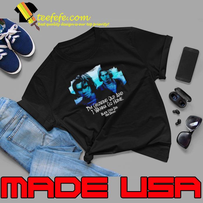 Nick Drake Black Eyed Dog I'm Growing Old And I Wanna Go Home Shirt Unisex Nick Drake Black Eyed Dog I'm Growing Old And I Wanna Go Home Shirt Unisex