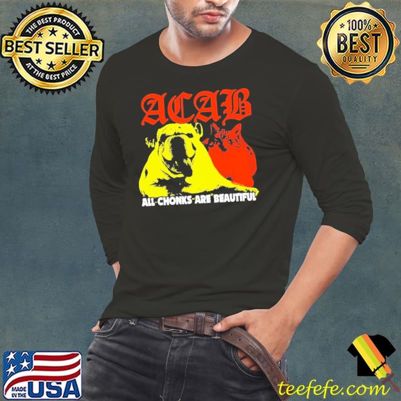 Official Acab All Chonks Are Beautiful Shirt Long Sleeve Tee Official Acab All Chonks Are Beautiful Shirt Long Sleeve Tee
