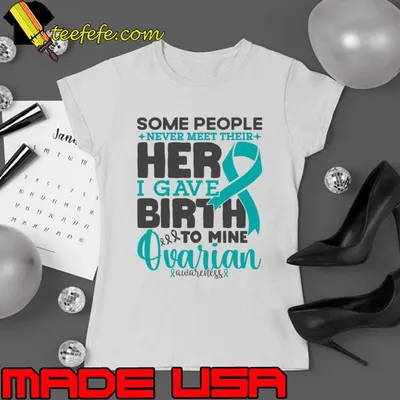 Ovarian Awareness Some People Never Meet Their Hero I Gave Birth To Mine Cancer Fighter T-Shirt