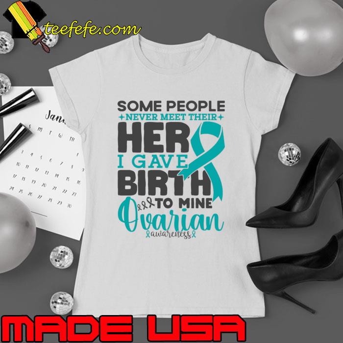 Ovarian Awareness Some People Never Meet Their Hero I Gave Birth To Mine Cancer Fighter T-Shirt Ovarian Awareness Some People Never Meet Their Hero I Gave Birth To Mine Cancer Fighter T-Shirt