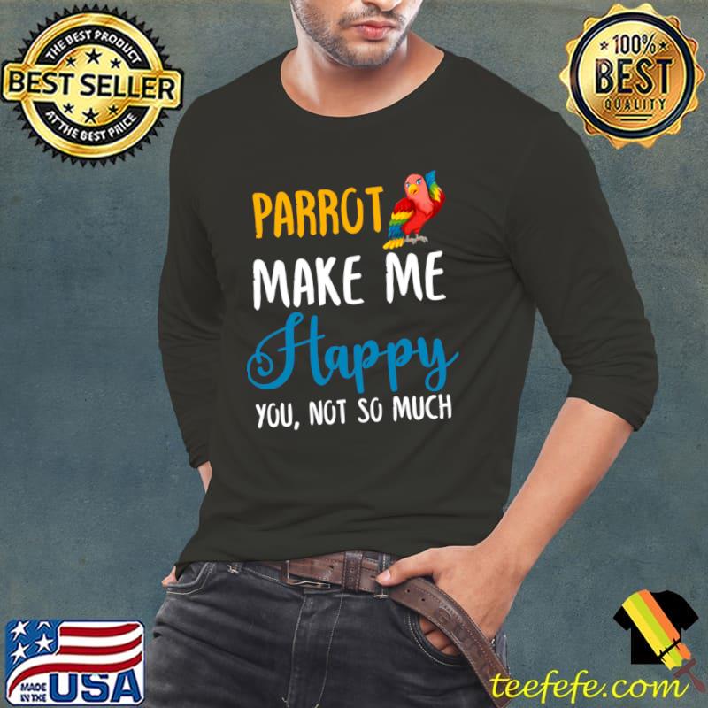 Parrot Make Me Happy You Not So Much T-Shirt Long Sleeve Tee Parrot Make Me Happy You Not So Much T-Shirt Long Sleeve Tee