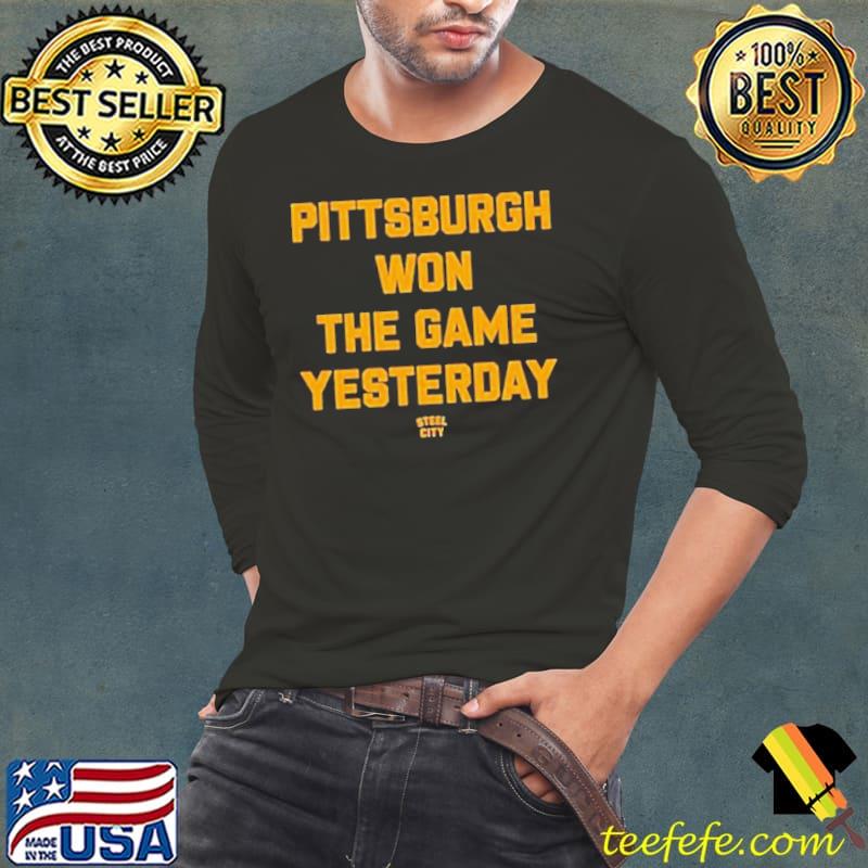Pittsburgh won the game yesterday s Long Sleeve Tee Pittsburgh won the game yesterday s Long Sleeve Tee