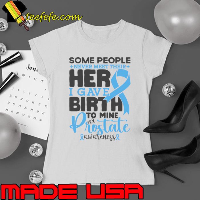 Prostate Awareness Some People Never Meet Their Hero I Gave Birth To Mine Cancer Fighter T-Shirt