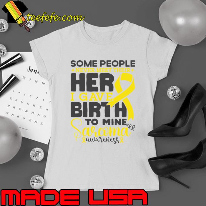 Sarcoma Awareness Some People Never Meet Their Hero I Gave Birth To Mine Cancer Fighter T-Shirt Sarcoma Awareness Some People Never Meet Their Hero I Gave Birth To Mine Cancer Fighter T-Shirt