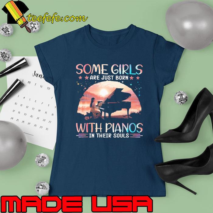 Some girls are just born with pianos in their souls s Ladies tee Some girls are just born with pianos in their souls s Ladies tee