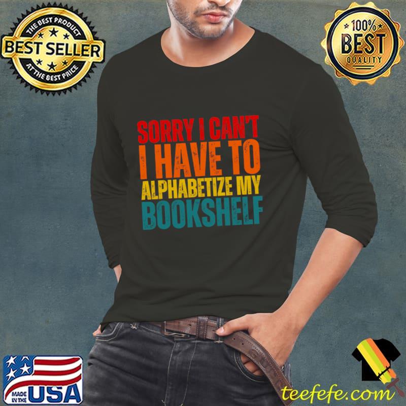 Sorry I Can't I have To Alphabetize My Bookshelf Retro T-Shirt Long Sleeve Tee Sorry I Can't I have To Alphabetize My Bookshelf Retro T-Shirt Long Sleeve Tee