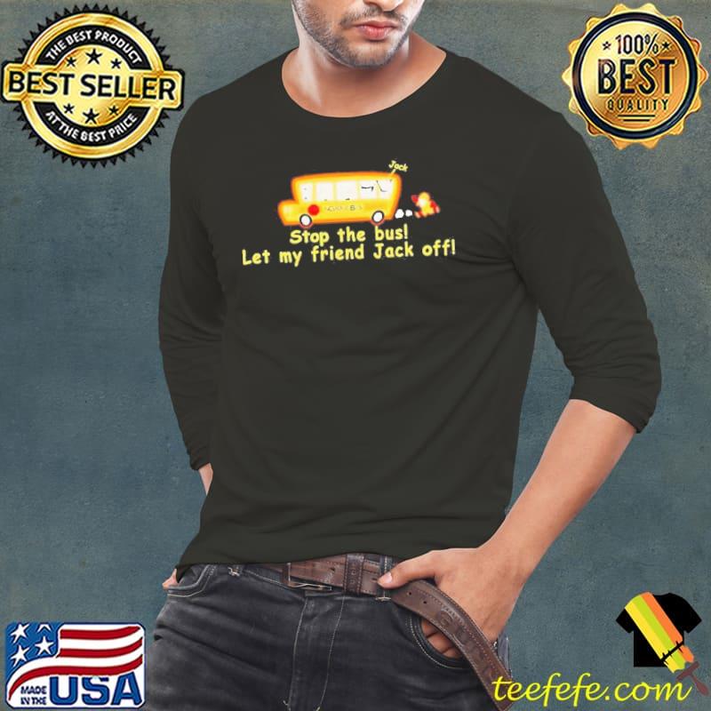 Stop the bus let my friend Jack off s Long Sleeve Tee Stop the bus let my friend Jack off s Long Sleeve Tee