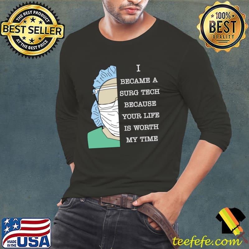 Surg Tech i became a surg tech because your life is worth my time T-Shirt Long Sleeve Tee Surg Tech i became a surg tech because your life is worth my time T-Shirt Long Sleeve Tee