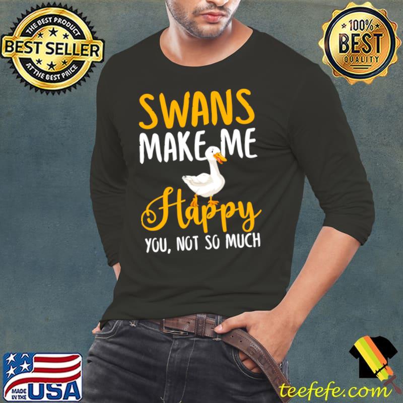 Swans Make Me Happy You Not So Much Duck T-Shirt Long Sleeve Tee Swans Make Me Happy You Not So Much Duck T-Shirt Long Sleeve Tee