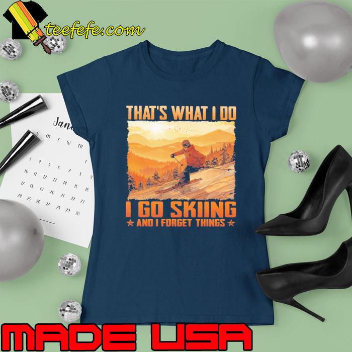 That's what i do go skiing and forget things s Ladies tee That's what i do go skiing and forget things s Ladies tee