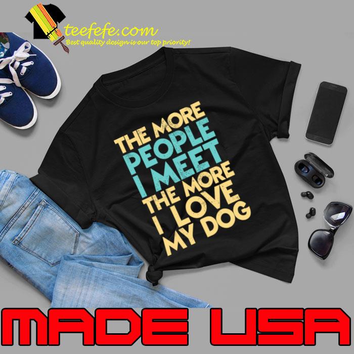 The More People I Meet The More Love My Dog lover T-Shirt