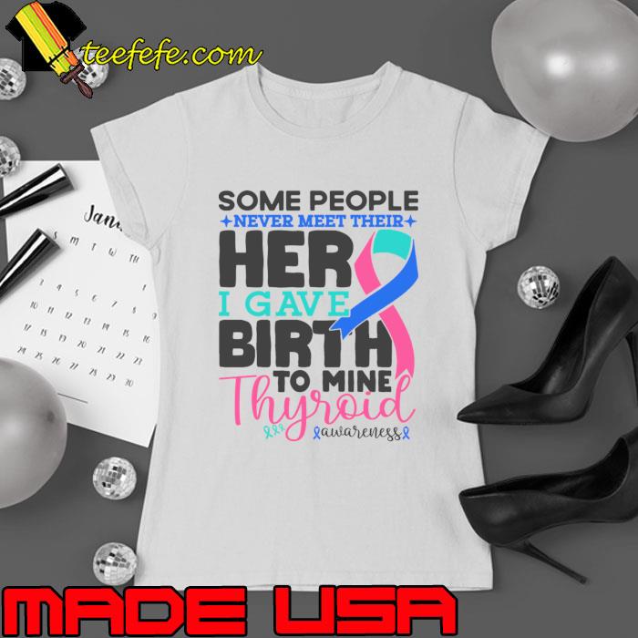 Thyroid Awareness Some People Never Meet Their Hero I Gave Birth To Mine Cancer Fighter T-Shirt
