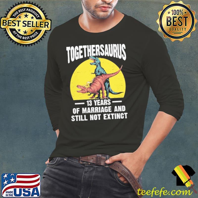 Togethersaurus 13 years of marriage and still not extinct s Long Sleeve Tee Togethersaurus 13 years of marriage and still not extinct s Long Sleeve Tee