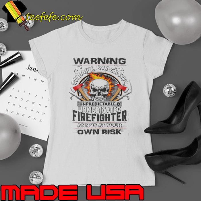 Unpredictable and unmedicated Firefighter annoy at your own risk skull shirt