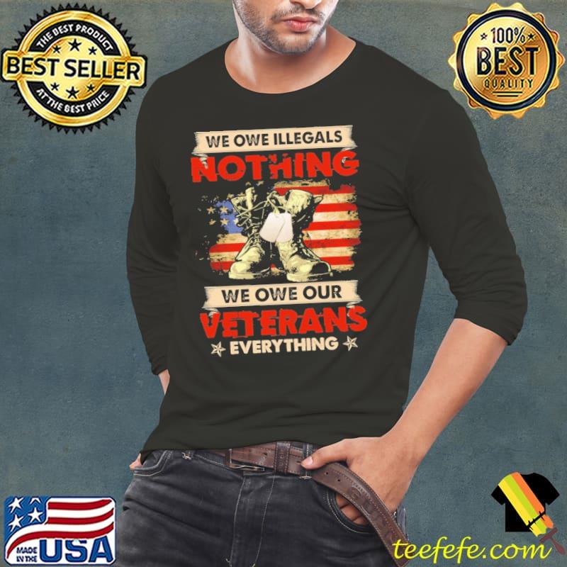 We Owe Our Veterans Everything American Flag s Long Sleeve Tee We Owe Our Veterans Everything American Flag s Long Sleeve Tee
