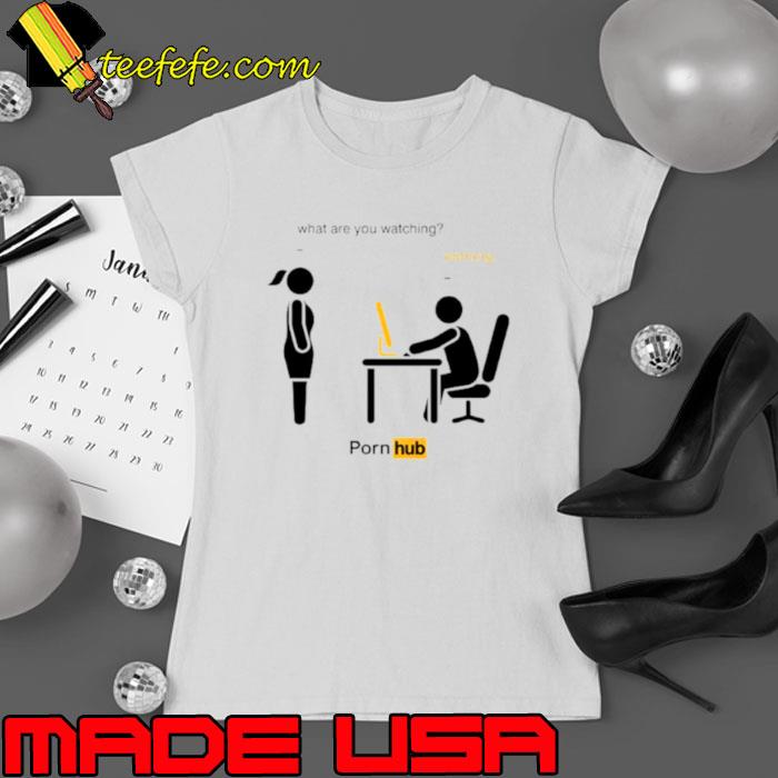 What are you watching nothing pornhub shirt