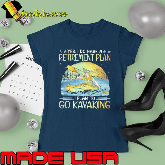Yes i do have a retirement plan to go kayaking s Ladies tee Yes i do have a retirement plan to go kayaking s Ladies tee