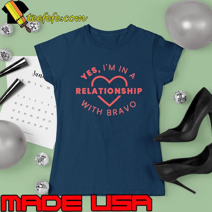 Yes I’m In a Relationship with Bravo Shirt Ladies tee Yes I’m In a Relationship with Bravo Shirt Ladies tee