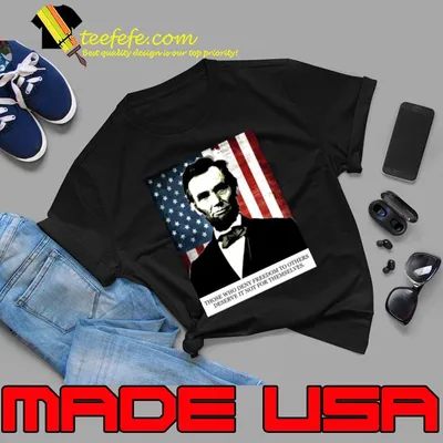 Abraham Lincoln Freedom Those Who Deny Deserve Not For Themselves American Flag T-Shirt